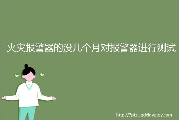 火灾报警器的没几个月对报警器进行测试