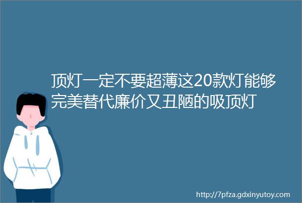 顶灯一定不要超薄这20款灯能够完美替代廉价又丑陋的吸顶灯